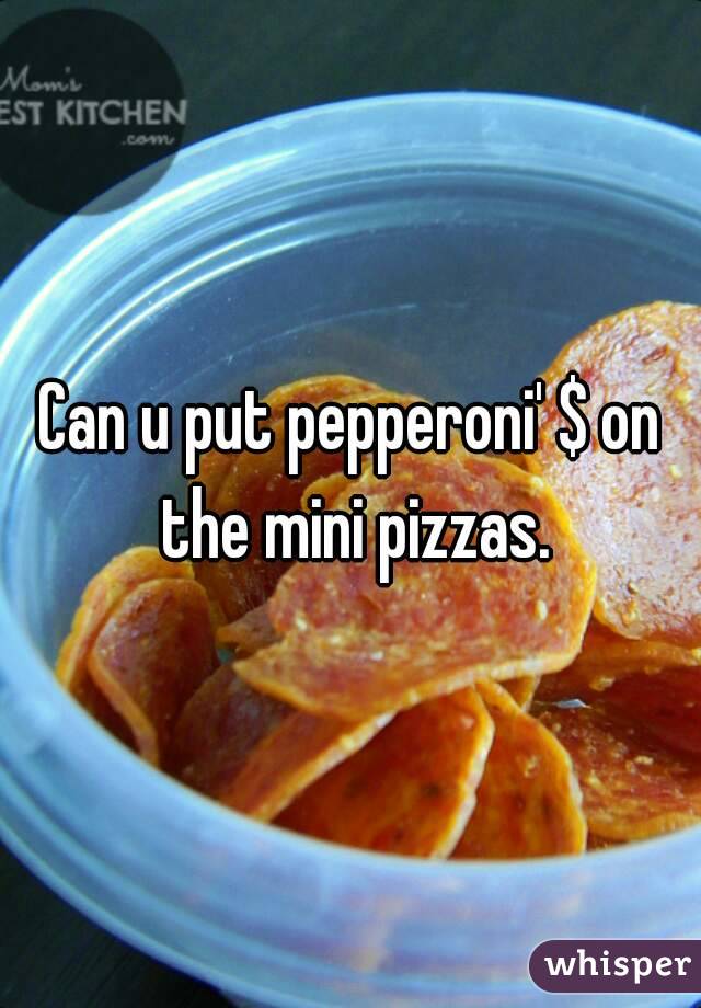 Can u put pepperoni' $ on the mini pizzas.