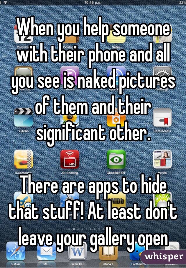 When you help someone with their phone and all you see is naked pictures of them and their significant other. 

There are apps to hide that stuff! At least don't leave your gallery open