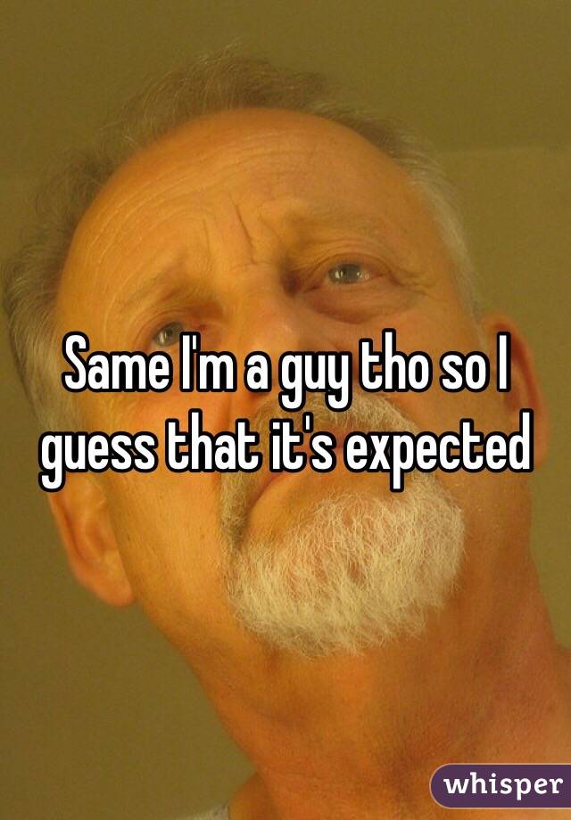 Same I'm a guy tho so I guess that it's expected