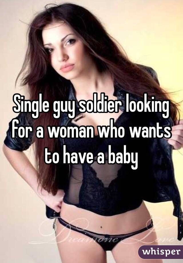 Single guy soldier looking for a woman who wants to have a baby 