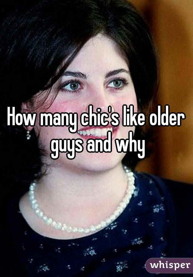 How many chic's like older guys and why