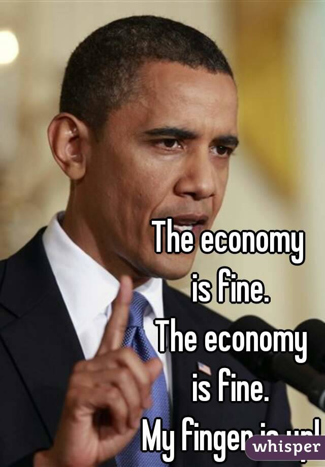 The economy 
is fine.
The economy
is fine.
My finger is up!