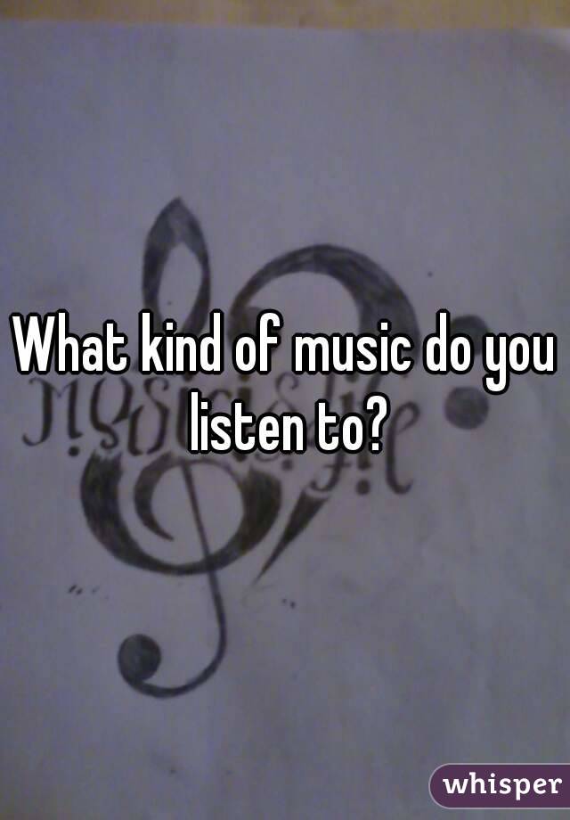What kind of music do you listen to?
