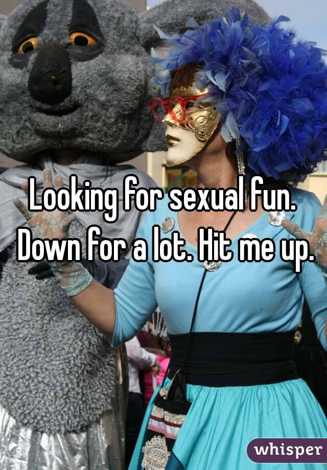 Looking for sexual fun. Down for a lot. Hit me up.