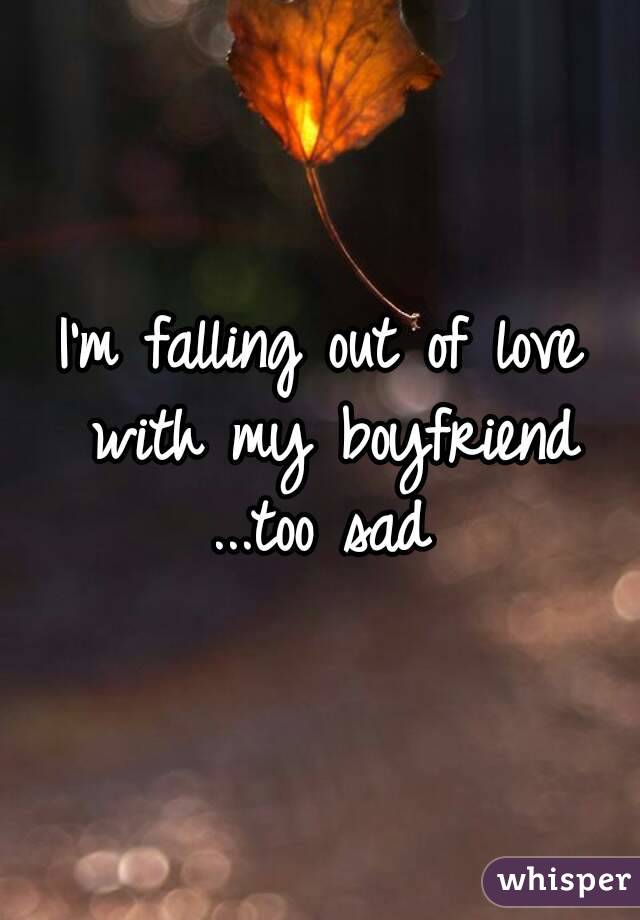 I'm falling out of love with my boyfriend ...too sad 