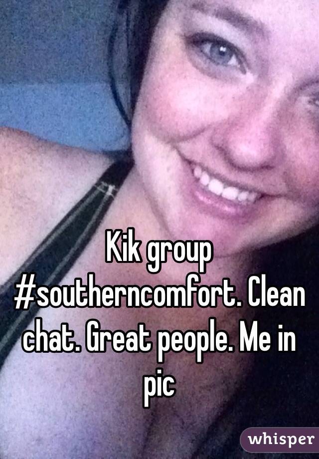 Kik group #southerncomfort. Clean chat. Great people. Me in pic 