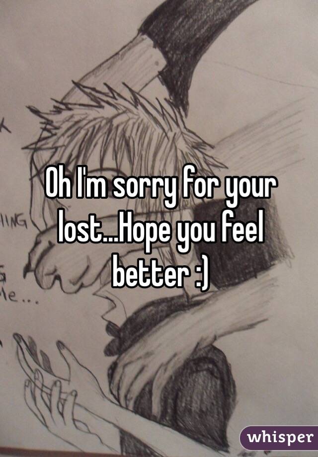 Oh I'm sorry for your lost...Hope you feel better :)