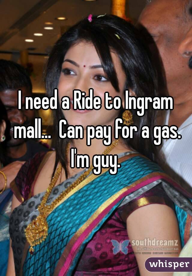 I need a Ride to Ingram mall...  Can pay for a gas. I'm guy. 