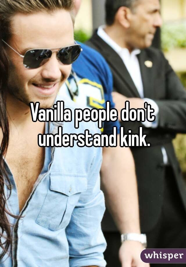 Vanilla people don't understand kink.