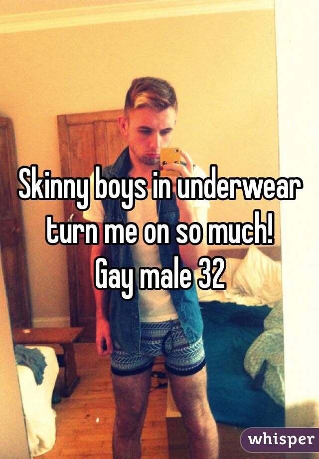 Skinny boys in underwear turn me on so much! 
Gay male 32