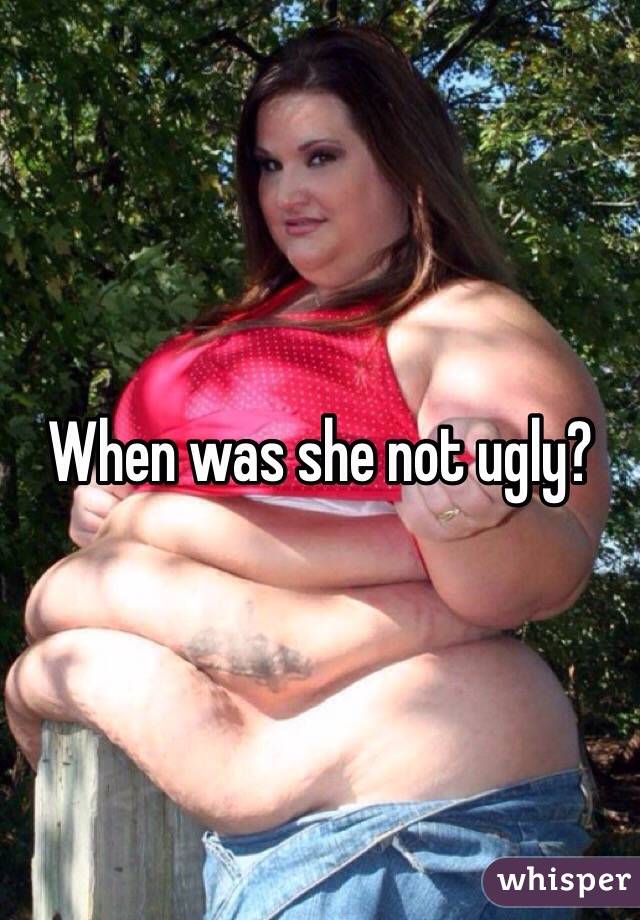 When was she not ugly?