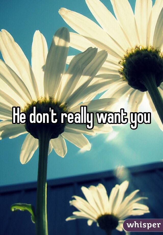 He don't really want you
