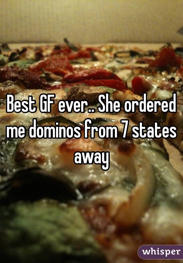 Best GF ever.. She ordered me dominos from 7 states away