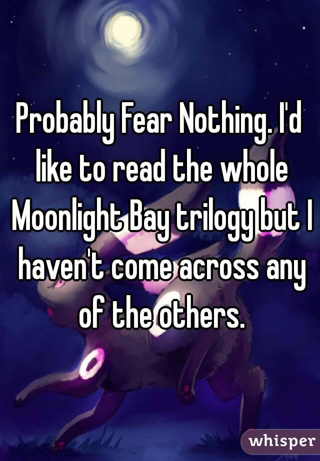 Probably Fear Nothing. I'd like to read the whole Moonlight Bay trilogy but I haven't come across any of the others.