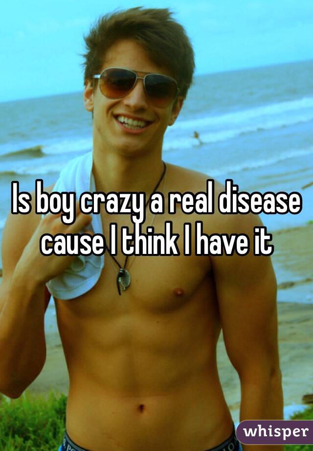 Is boy crazy a real disease cause I think I have it 