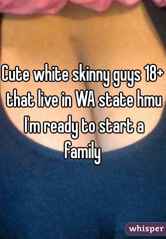 Cute white skinny guys 18+ that live in WA state hmu I'm ready to start a family 