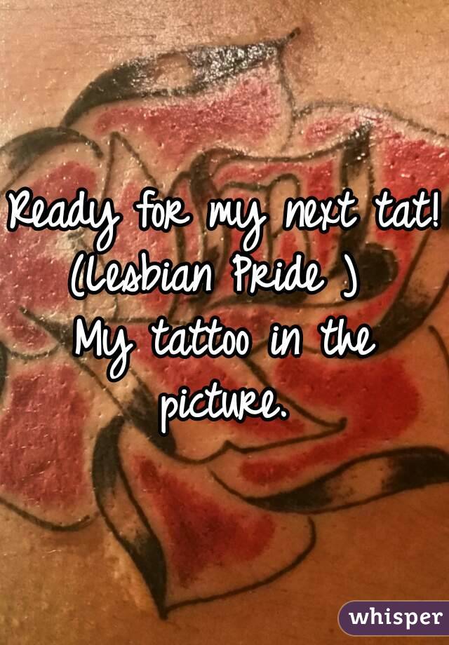 Ready for my next tat!
(Lesbian Pride ) 
My tattoo in the picture. 