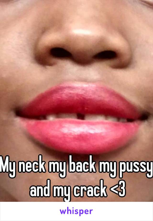 My neck my back my pussy and my crack <3