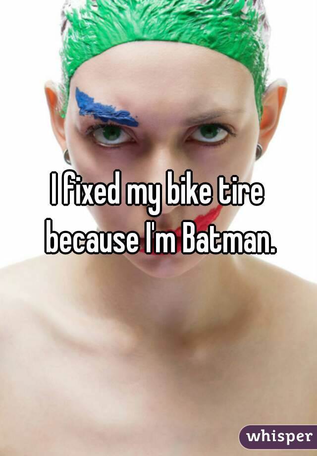 I fixed my bike tire because I'm Batman.