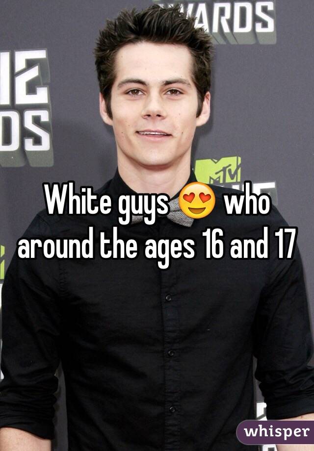 White guys 😍 who around the ages 16 and 17 