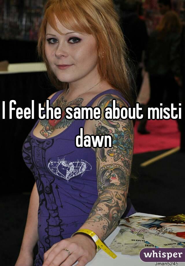 I feel the same about misti dawn