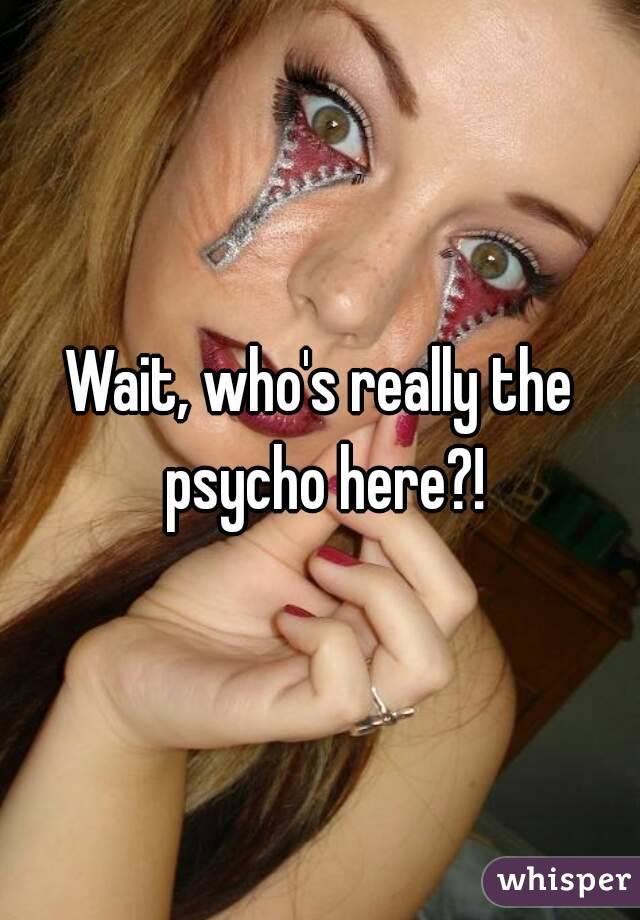 Wait, who's really the psycho here?!