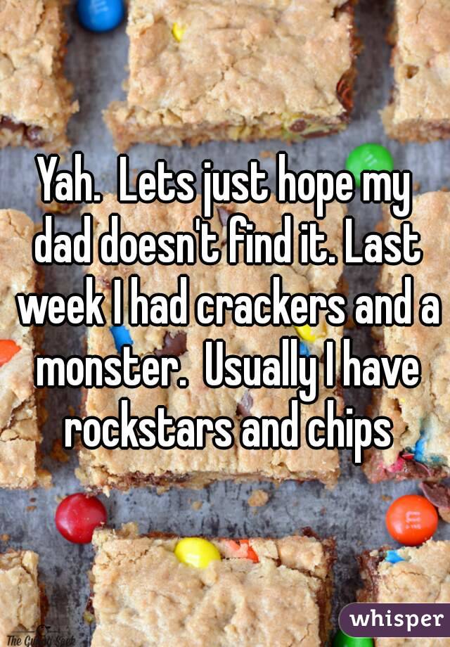 Yah.  Lets just hope my dad doesn't find it. Last week I had crackers and a monster.  Usually I have rockstars and chips