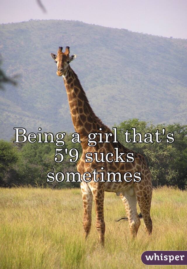 Being a girl that's 5'9 sucks sometimes 