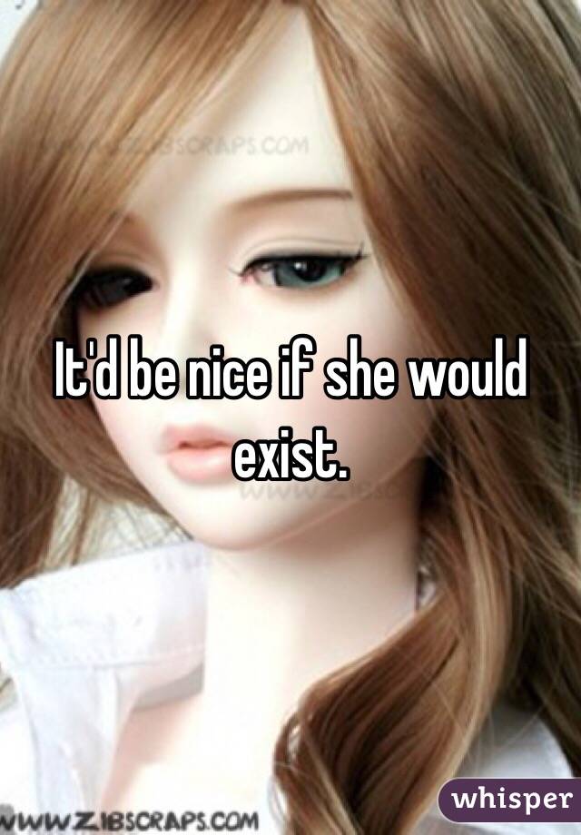 It'd be nice if she would exist.