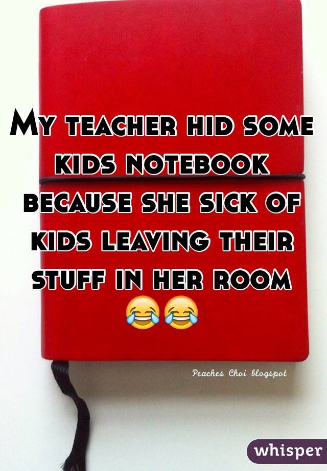 My teacher hid some kids notebook because she sick of kids leaving their  stuff in her room         😂😂