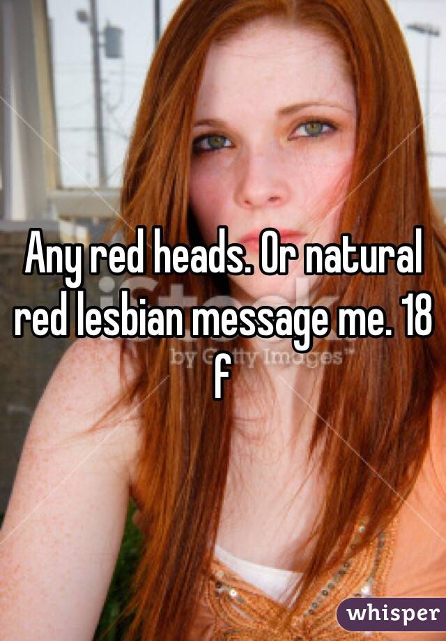 Any red heads. Or natural red lesbian message me. 18 f