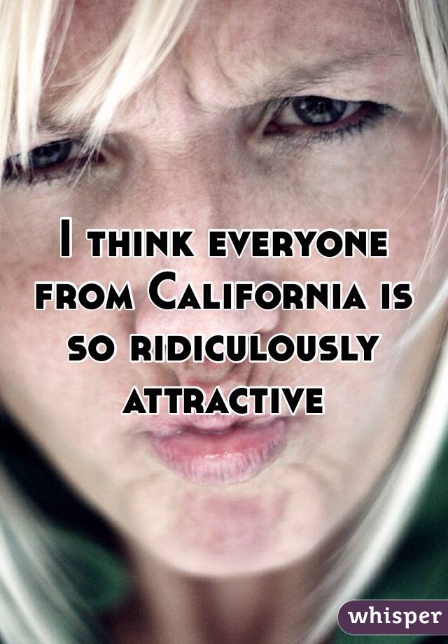 I think everyone from California is so ridiculously attractive