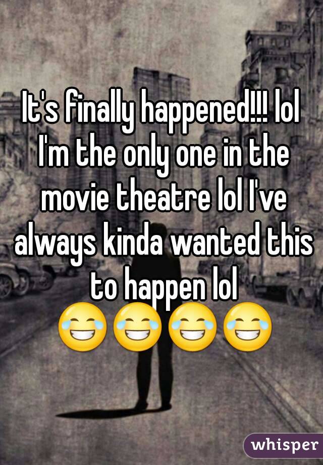 It's finally happened!!! lol I'm the only one in the movie theatre lol I've always kinda wanted this to happen lol 😂😂😂😂