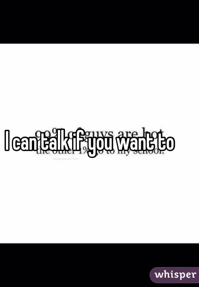 I can talk if you want to 