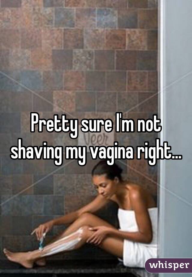 Pretty sure I'm not shaving my vagina right...