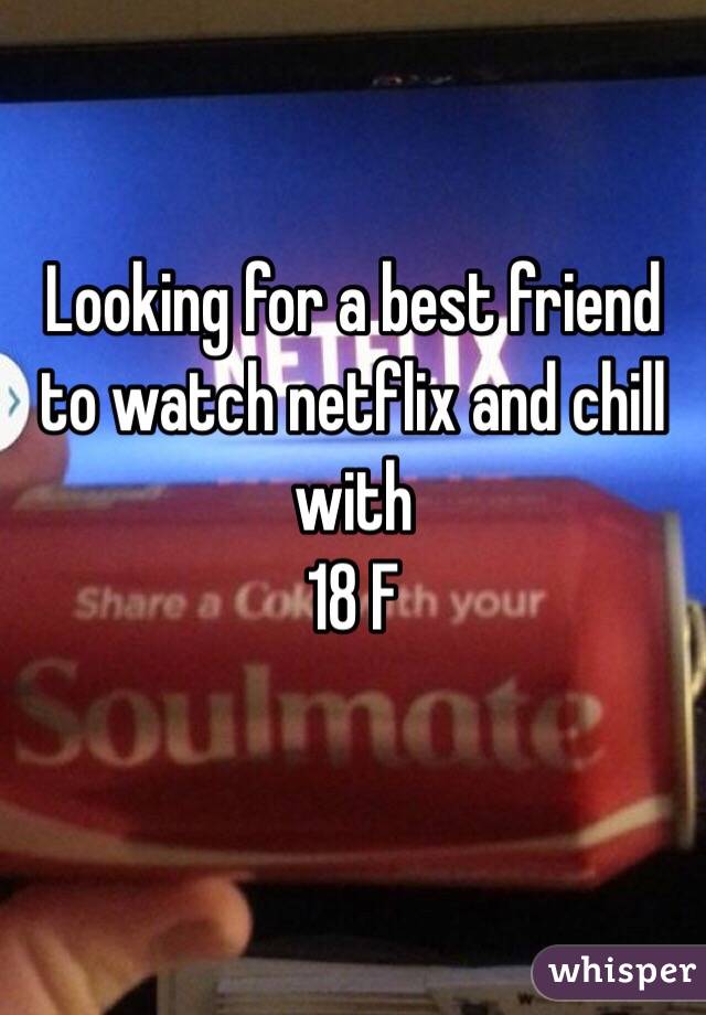Looking for a best friend to watch netflix and chill with
 18 F

