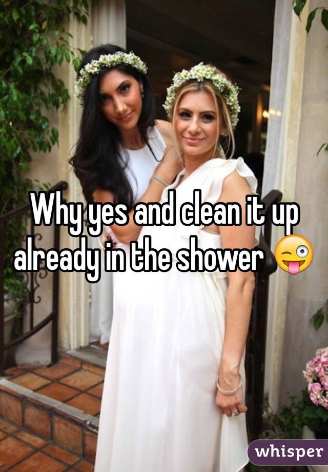 Why yes and clean it up already in the shower 😜