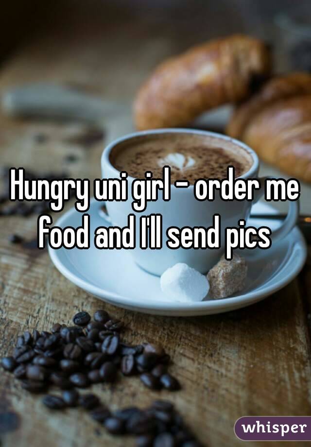 Hungry uni girl - order me food and I'll send pics 