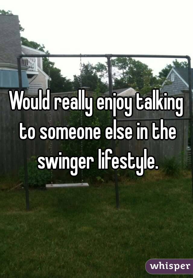 Would really enjoy talking to someone else in the swinger lifestyle.