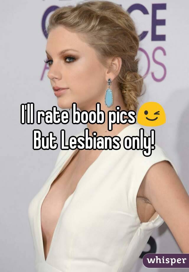 I'll rate boob pics😉
But Lesbians only!