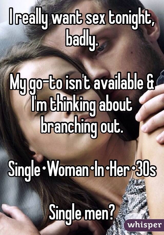 I really want sex tonight, badly. 

My go-to isn't available & I'm thinking about branching out. 

Single•Woman•In•Her•30s  

Single men? 