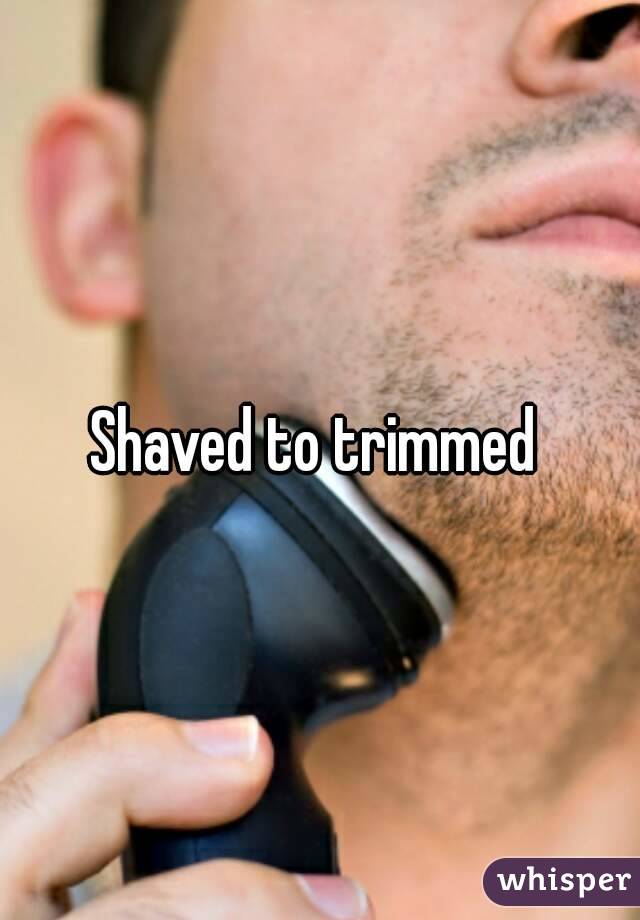 Shaved to trimmed 