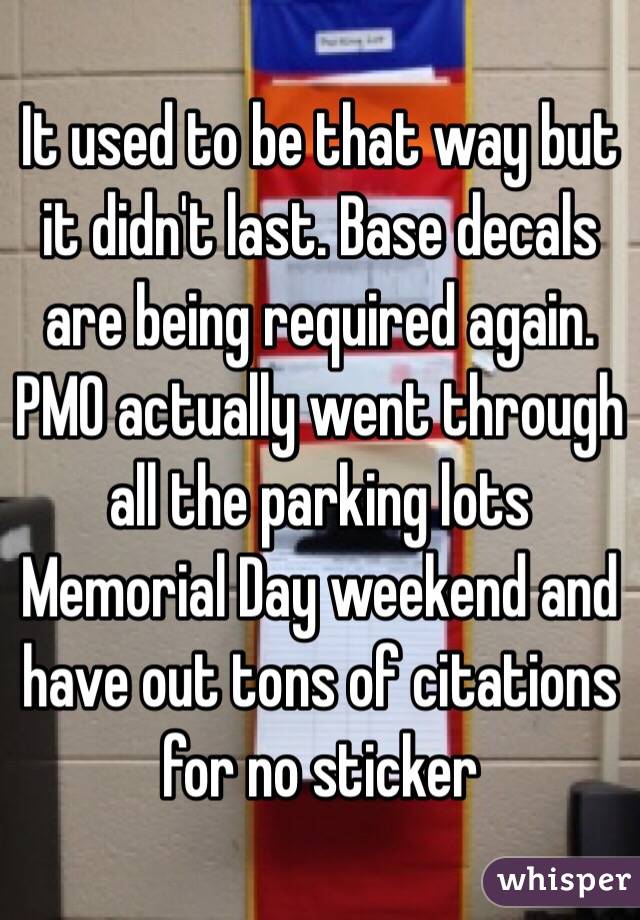 It used to be that way but it didn't last. Base decals are being required again. PMO actually went through all the parking lots Memorial Day weekend and have out tons of citations for no sticker 