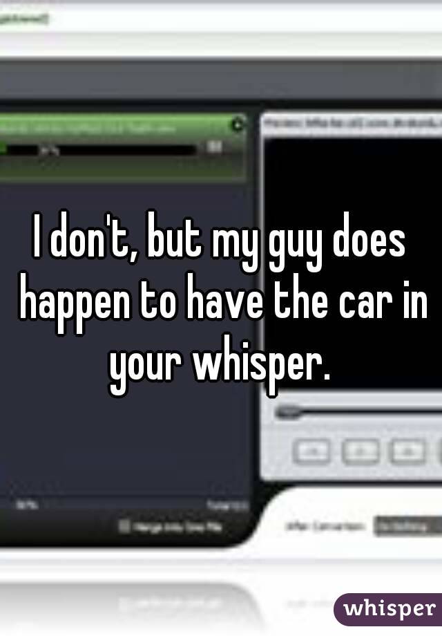 I don't, but my guy does happen to have the car in your whisper. 