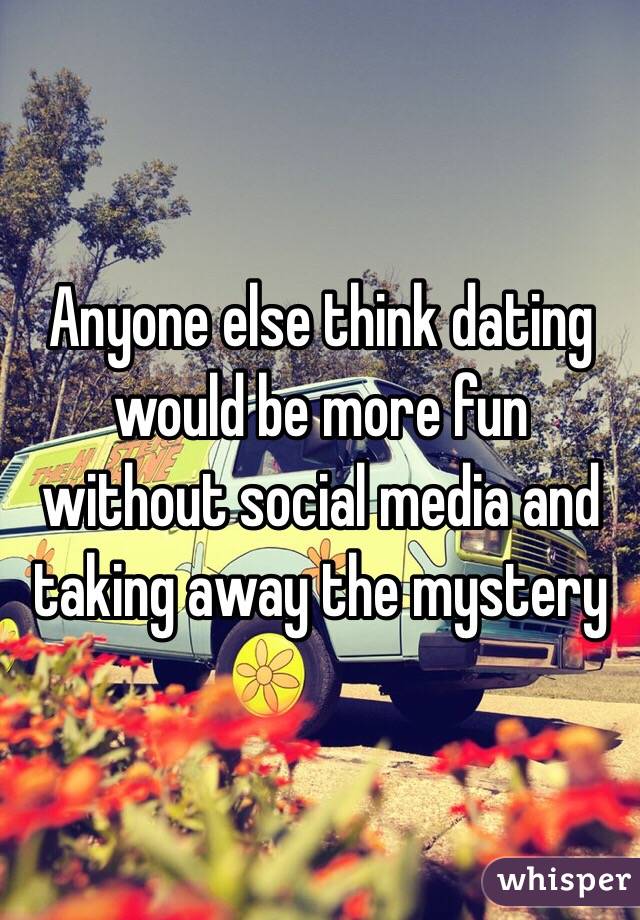 Anyone else think dating would be more fun without social media and taking away the mystery 