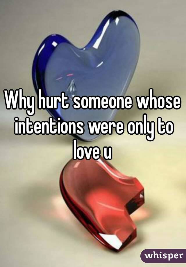 Why hurt someone whose intentions were only to love u 