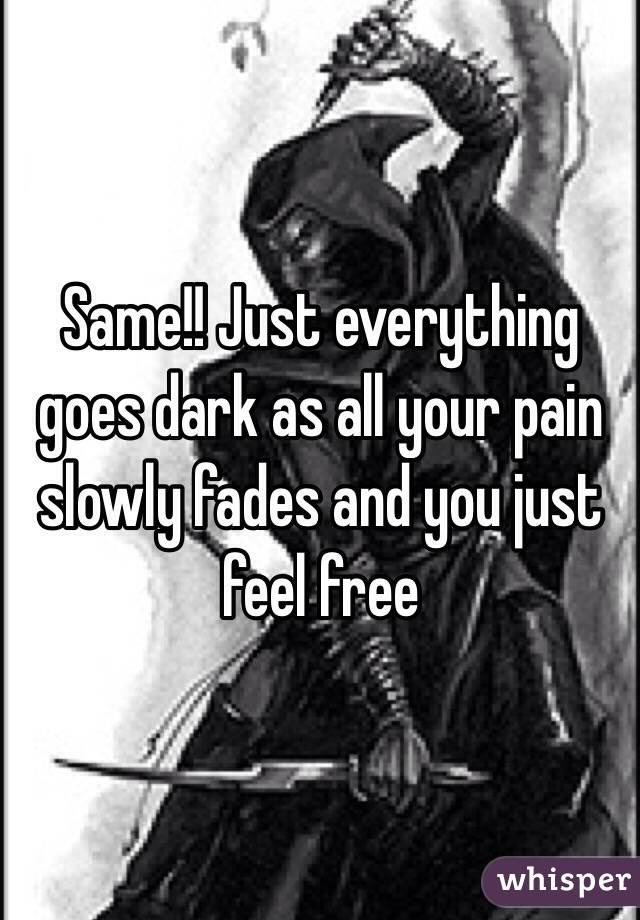 Same!! Just everything goes dark as all your pain slowly fades and you just feel free 