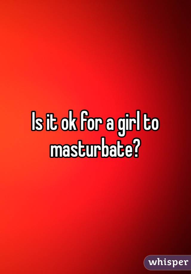Is it ok for a girl to masturbate?