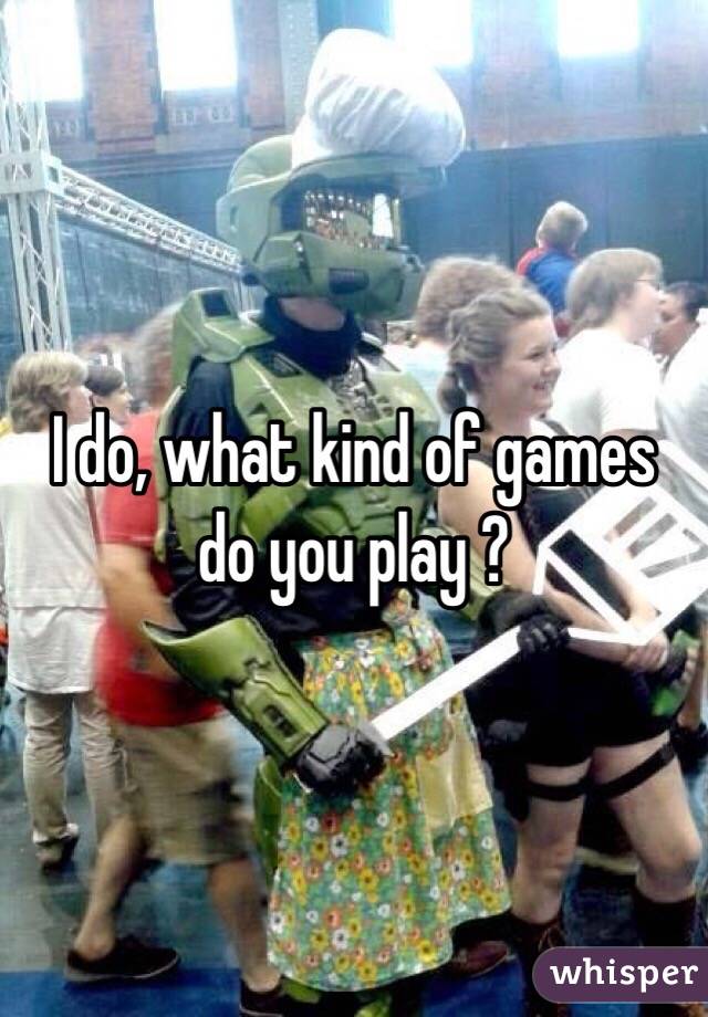 I do, what kind of games do you play ?
