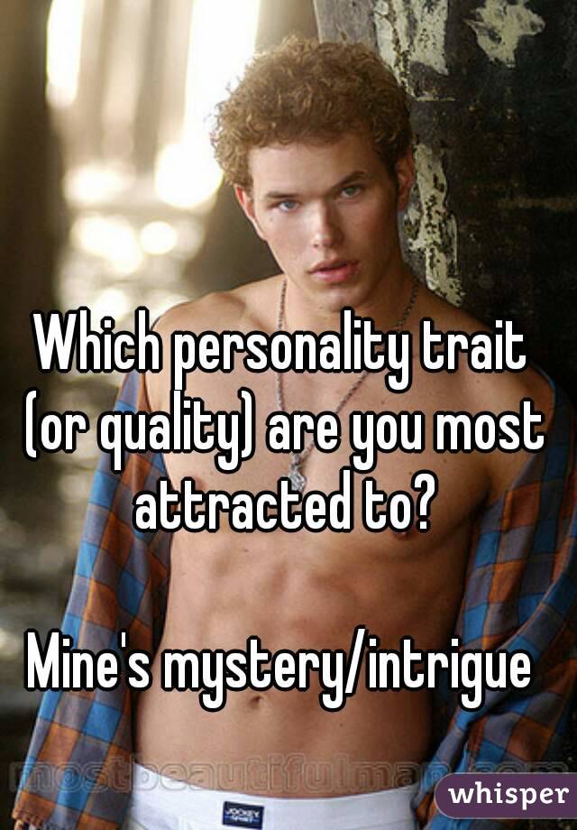 Which personality trait (or quality) are you most attracted to?

Mine's mystery/intrigue